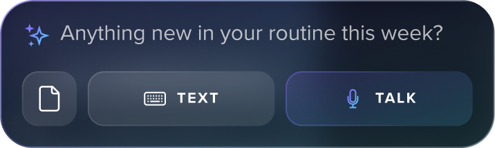 Proactive capture prompt — 'Anything new in your routine this week?' with text and talk input